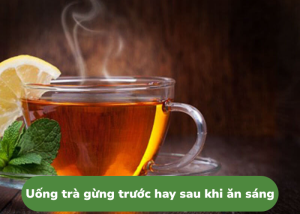 Uống trà gừng trước hay sau khi ăn sáng