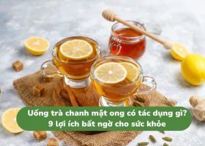 Uống trà chanh mật ong có tác dụng gì