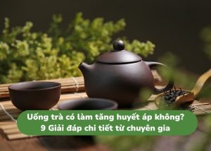 Uống trà có làm tăng huyết áp không và giải đáp